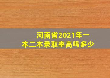 河南省2021年一本二本录取率高吗多少