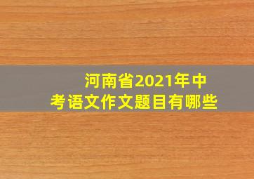 河南省2021年中考语文作文题目有哪些