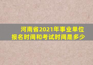 河南省2021年事业单位报名时间和考试时间是多少