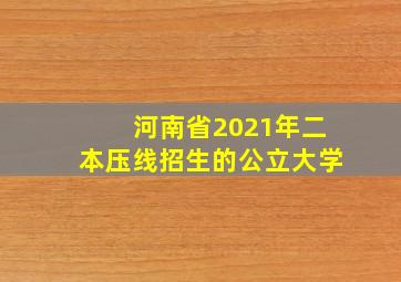 河南省2021年二本压线招生的公立大学