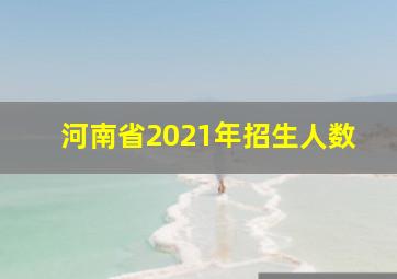 河南省2021年招生人数