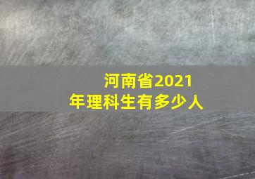 河南省2021年理科生有多少人