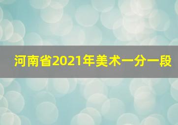 河南省2021年美术一分一段