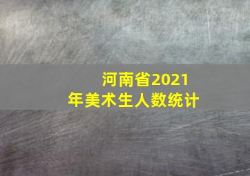 河南省2021年美术生人数统计