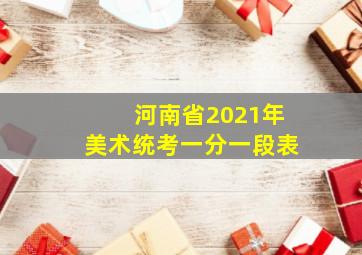 河南省2021年美术统考一分一段表