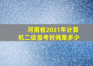 河南省2021年计算机二级报考时间是多少