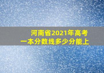 河南省2021年高考一本分数线多少分能上