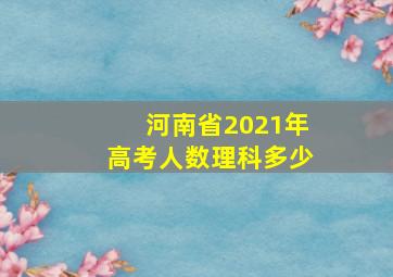 河南省2021年高考人数理科多少