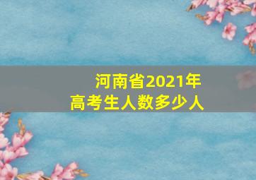 河南省2021年高考生人数多少人