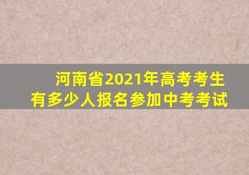 河南省2021年高考考生有多少人报名参加中考考试