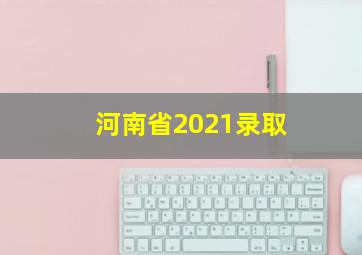 河南省2021录取