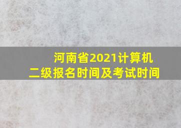 河南省2021计算机二级报名时间及考试时间