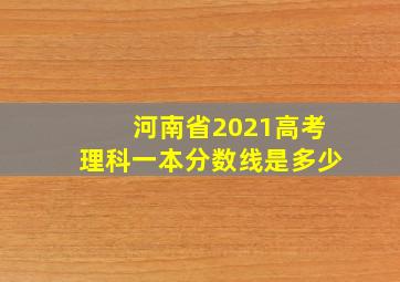 河南省2021高考理科一本分数线是多少