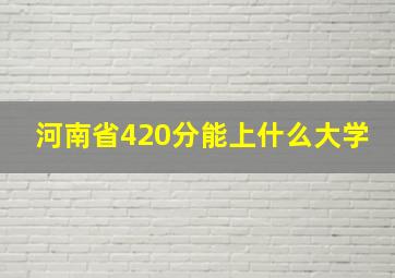 河南省420分能上什么大学