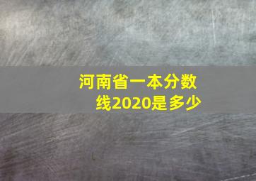 河南省一本分数线2020是多少