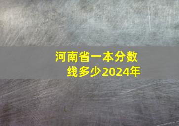 河南省一本分数线多少2024年