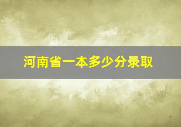 河南省一本多少分录取