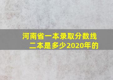 河南省一本录取分数线二本是多少2020年的