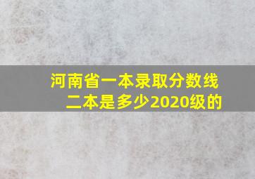 河南省一本录取分数线二本是多少2020级的