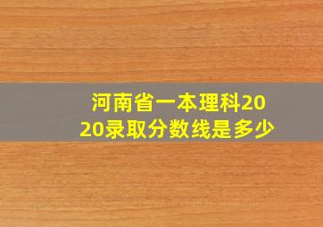 河南省一本理科2020录取分数线是多少