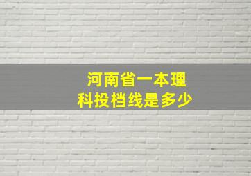 河南省一本理科投档线是多少