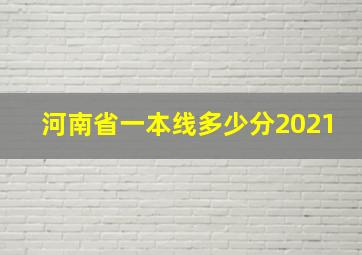 河南省一本线多少分2021