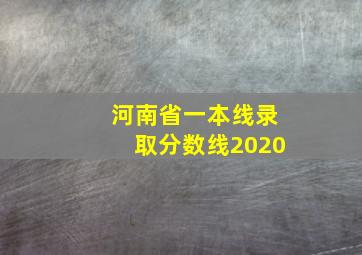 河南省一本线录取分数线2020