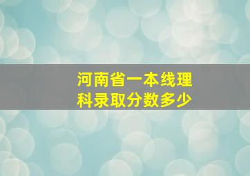 河南省一本线理科录取分数多少