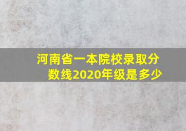 河南省一本院校录取分数线2020年级是多少