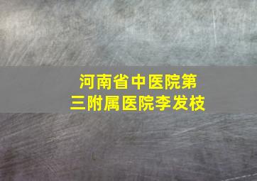 河南省中医院第三附属医院李发枝