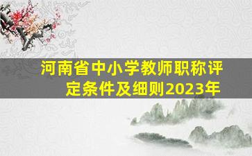 河南省中小学教师职称评定条件及细则2023年