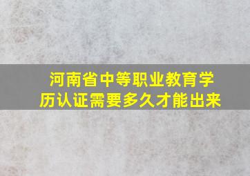 河南省中等职业教育学历认证需要多久才能出来