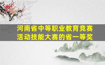 河南省中等职业教育竞赛活动技能大赛的省一等奖