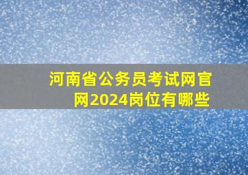 河南省公务员考试网官网2024岗位有哪些