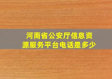 河南省公安厅信息资源服务平台电话是多少