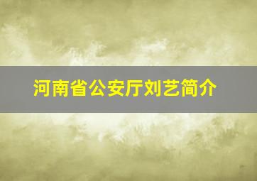 河南省公安厅刘艺简介