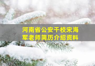 河南省公安干校宋海军老师简历介绍资料