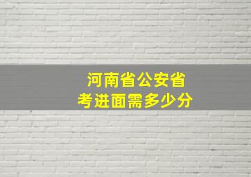 河南省公安省考进面需多少分