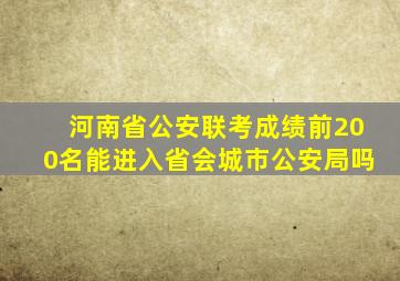 河南省公安联考成绩前200名能进入省会城市公安局吗