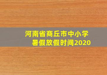 河南省商丘市中小学暑假放假时间2020