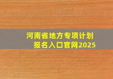 河南省地方专项计划报名入口官网2025