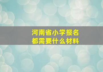 河南省小学报名都需要什么材料