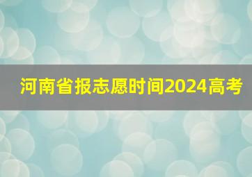 河南省报志愿时间2024高考