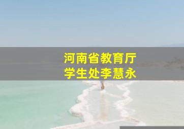 河南省教育厅学生处李慧永