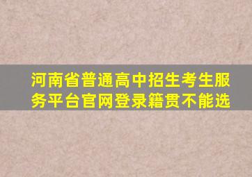 河南省普通高中招生考生服务平台官网登录籍贯不能选