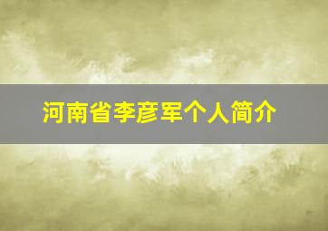 河南省李彦军个人简介