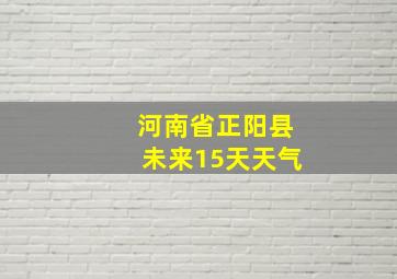 河南省正阳县未来15天天气