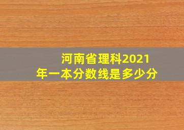 河南省理科2021年一本分数线是多少分