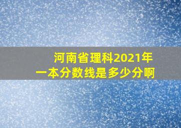 河南省理科2021年一本分数线是多少分啊