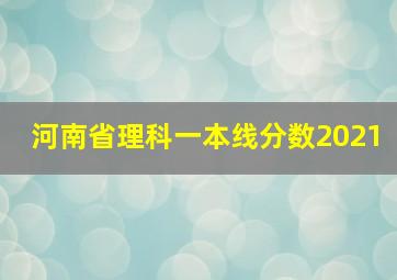 河南省理科一本线分数2021